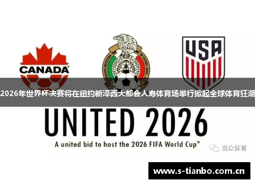 2026年世界杯决赛将在纽约新泽西大都会人寿体育场举行掀起全球体育狂潮