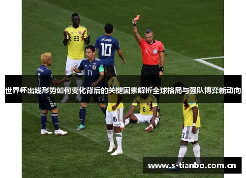 世界杯出线形势如何变化背后的关键因素解析全球格局与强队博弈新动向
