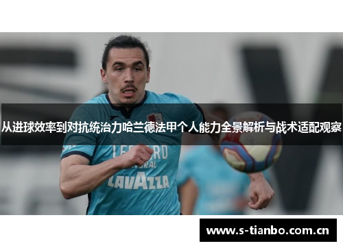 从进球效率到对抗统治力哈兰德法甲个人能力全景解析与战术适配观察
