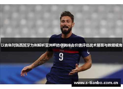 以吉鲁对阵西班牙为例解析亚洲杯防守端综合价值评估战术层面与数据视角