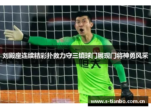 刘殿座连续精彩扑救力守三镇球门展现门将神勇风采